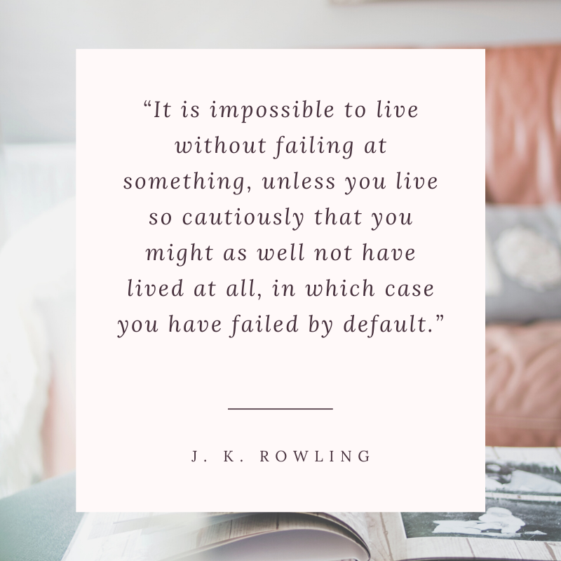 “It is impossible to live without failing at something, unless you live so cautiously that you might as well not have lived at all, in which case you have failed by default.” —J. K. Rowling quote