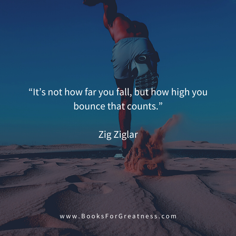 “It’s not how far you fall, but how high you bounce that counts.” - Zig Ziglar quote