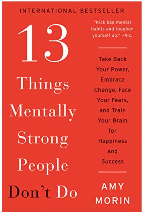 13 Things Mentally Strong People Don't Do: Take Back Your Power, Embrace Change, Face Your Fears, and Train Your Brain for Happiness and Success