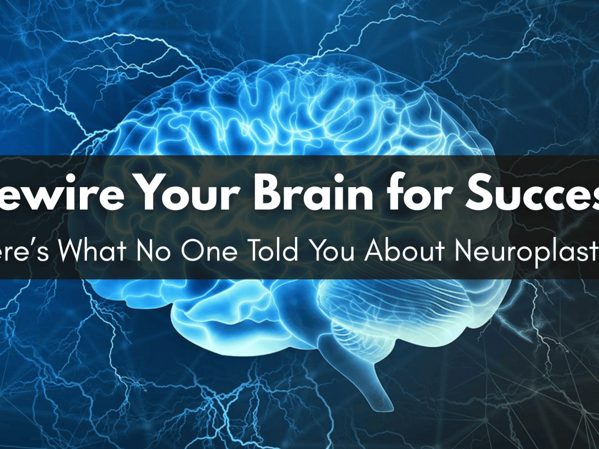 Rewire Your Brain for Success—Here’s What No One Told You About&nbsp;Neuroplasticity